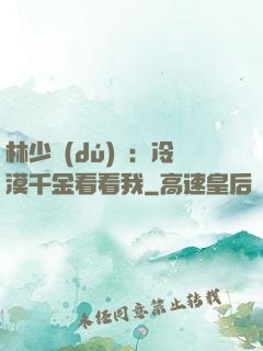 林少獨(dú)寵：冷漠千金看看我