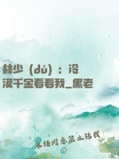 林少獨(dú)寵：冷漠千金看看我