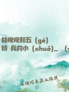 林晚晚和五個(gè)特種兵的小說(shuō)