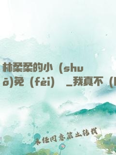 林柔柔的小說(shuō)免費(fèi)閱讀