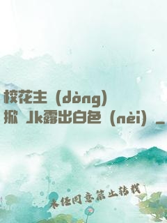 ?；ㄖ鲃?dòng)掀開Jk露出白色內(nèi)褲