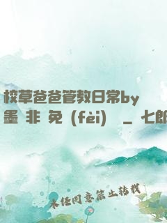 校草爸爸管教日常by墨寶非寶免費(fèi)閱讀