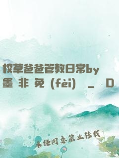 校草爸爸管教日常by墨寶非寶免費(fèi)閱讀