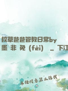 校草爸爸管教日常by墨寶非寶免費(fèi)閱讀