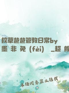 校草爸爸管教日常by墨寶非寶免費(fèi)閱讀