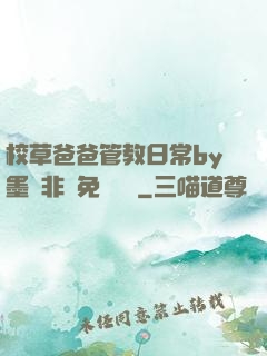 校草爸爸管教日常by墨寶非寶免費閱讀