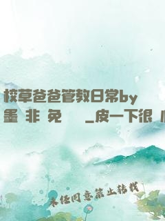 校草爸爸管教日常by墨寶非寶免費閱讀