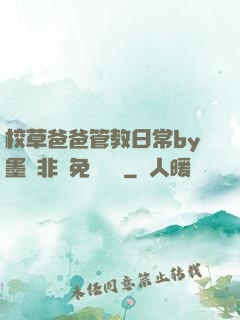 校草爸爸管教日常by墨寶非寶免費閱讀