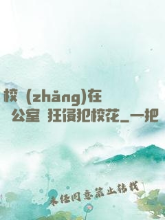 校長(zhǎng)在辦公室瘋狂侵犯?；?>
                <span>仙俠小說(shuō) / 全本</span>
            </div>
        </div>
        <div   id=