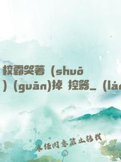 校霸哭著說(shuō)關(guān)掉遙控器