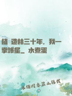植樹造林三十年，我一拳爆星