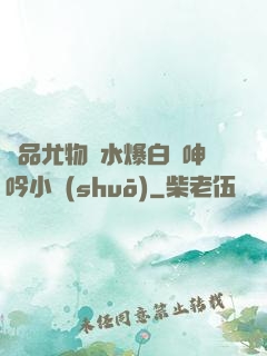 極品尤物噴水爆白漿呻吟小說(shuō)