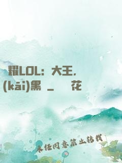 榮耀LOL：大王，開(kāi)黑嗎
