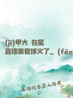 機(jī)甲大師在星際直播美食爆火了