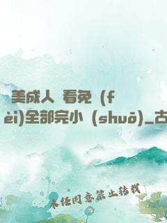 歐美成人觀看免費(fèi)全部完小說(shuō)