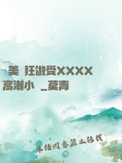 歐美瘋狂做受XXXX高潮小說