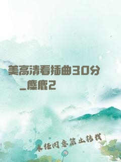 歐美高清看插曲30分鐘視頻