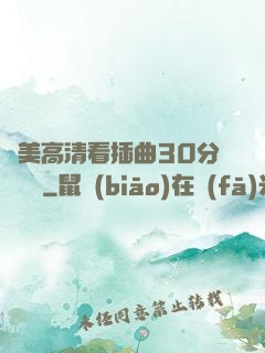 歐美高清看插曲30分鐘視頻
