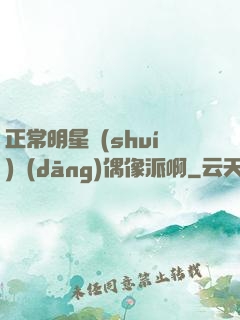 正常明星誰(shuí)當(dāng)偶像派啊