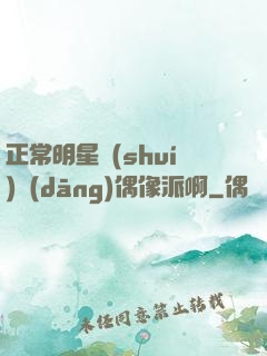 正常明星誰(shuí)當(dāng)偶像派啊
