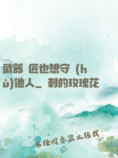 武器鐵匠也想守護(hù)他人