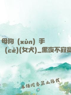 母狗訓(xùn)練手冊(cè)(女犬)