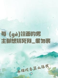 每個(gè)位面的男主都想搞死我
