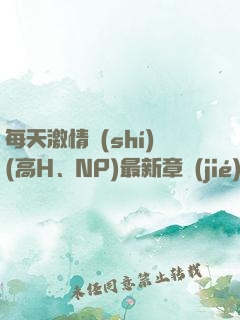每天激情時(shí)(高H、NP)最新章節(jié)