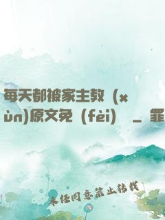 每天都被家主教訓(xùn)原文免費(fèi)閱讀