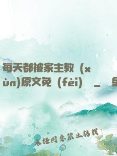 每天都被家主教訓(xùn)原文免費(fèi)閱讀