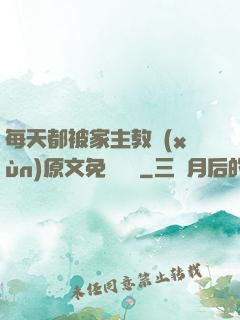 每天都被家主教訓(xùn)原文免費閱讀