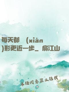 每天都離現(xiàn)形更近一步