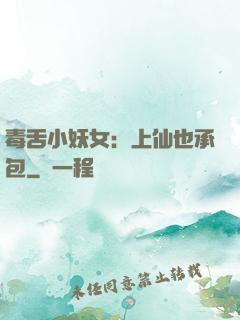 毒舌小妖女：上仙也承包