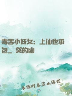 毒舌小妖女：上仙也承包