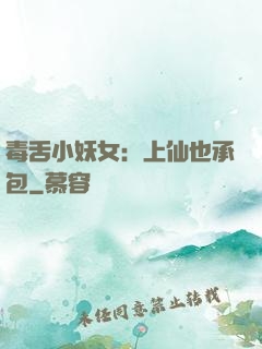 毒舌小妖女：上仙也承包
