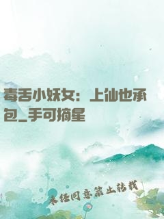 毒舌小妖女：上仙也承包