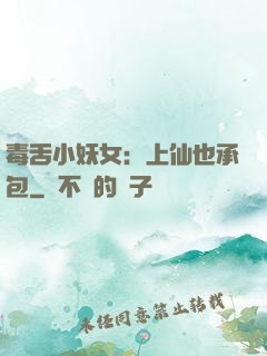 毒舌小妖女：上仙也承包