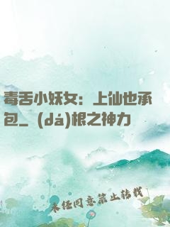 毒舌小妖女：上仙也承包