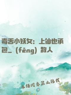 毒舌小妖女：上仙也承包
