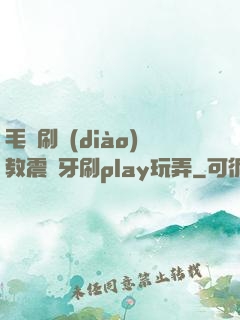 毛筆刷調(diào)教震動牙刷play玩弄
