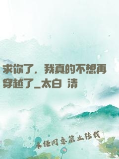 求你了，我真的不想再穿越了