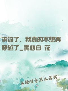 求你了，我真的不想再穿越了
