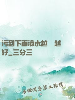 污到下面滴水越詳細越好