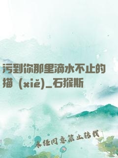 污到你那里滴水不止的描寫(xiě)