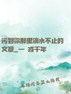 污到你那里滴水不止的文章