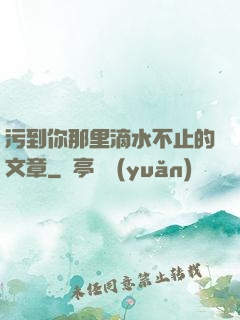 污到你那里滴水不止的文章