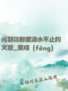 污到你那里滴水不止的文章