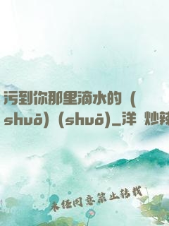 污到你那里滴水的說(shuō)說(shuō)