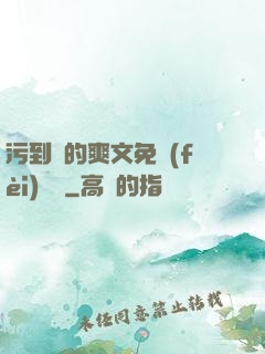 污到濕的爽文免費(fèi)閱讀