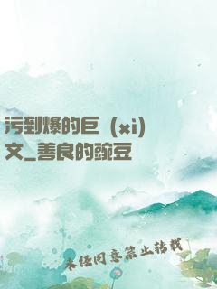 污到爆的巨細(xì)文